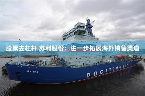 股票去杠杆 苏利股份：进一步拓展海外销售渠道