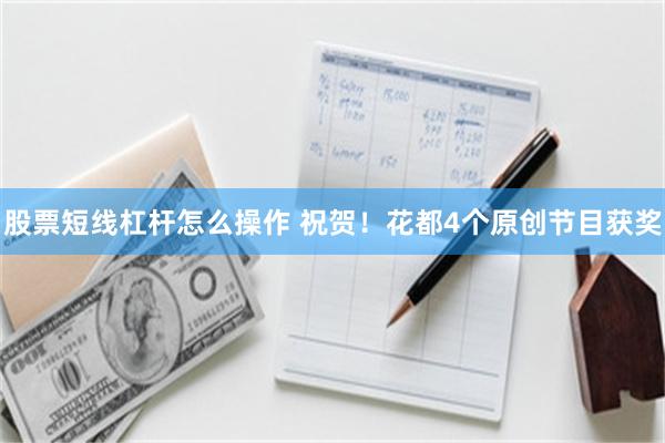 股票短线杠杆怎么操作 祝贺！花都4个原创节目获奖