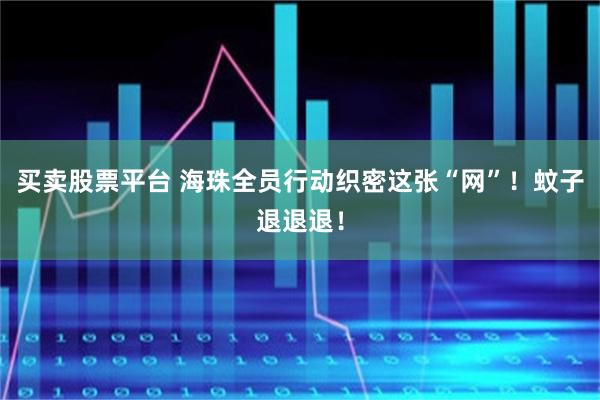买卖股票平台 海珠全员行动织密这张“网”！蚊子退退退！