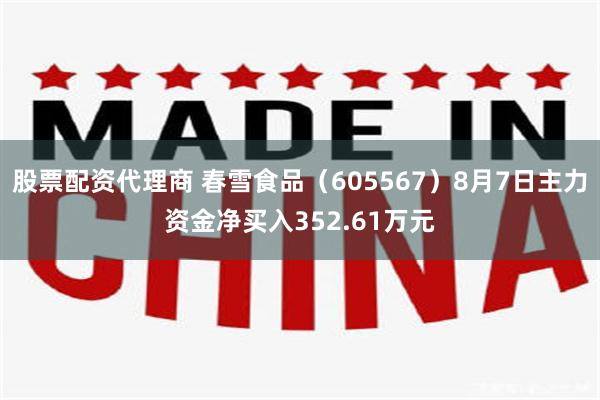 股票配资代理商 春雪食品（605567）8月7日主力资金净买入352.61万元