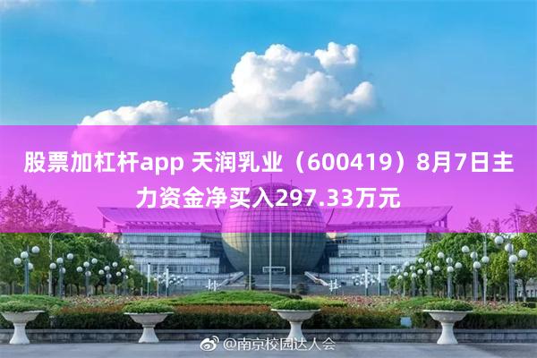 股票加杠杆app 天润乳业（600419）8月7日主力资金净买入297.33万元