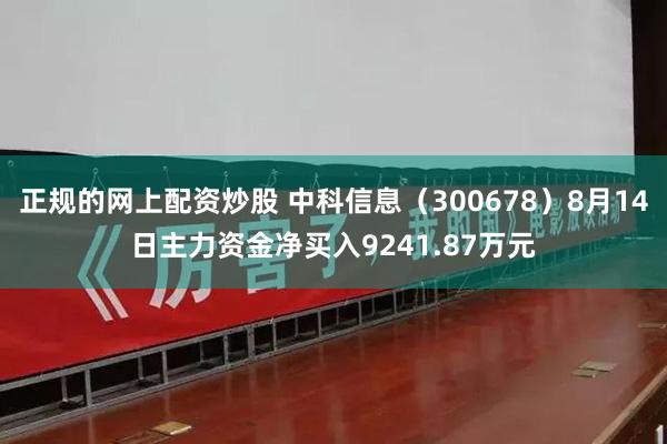 正规的网上配资炒股 中科信息(300678)8月14日主力资金净买入9241.87万元
