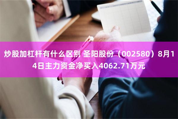 炒股加杠杆有什么区别 圣阳股份（002580）8月14日主力资金净买入4062.71万元