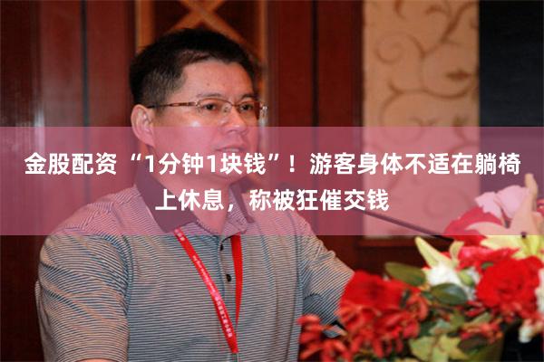 金股配资 “1分钟1块钱”！游客身体不适在躺椅上休息，称被狂催交钱