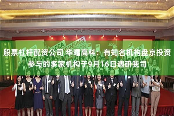 股票杠杆配资公司 华曙高科：有知名机构盘京投资参与的多家机构于9月16日调研我司