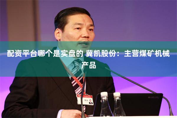 配资平台哪个是实盘的 冀凯股份:主营煤矿机械产品
