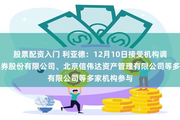 股票配资入门 利亚德：12月10日接受机构调研，国元证券股份有限公司、北京信伟达资产管理有限公司等多家机构参与