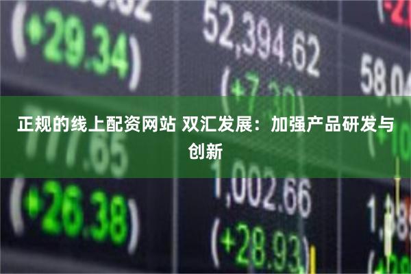 正规的线上配资网站 双汇发展:加强产品研发与创新