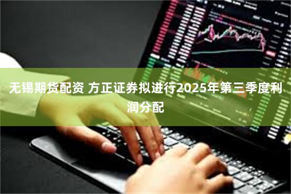 无锡期货配资 方正证券拟进行2025年第三季度利润分配