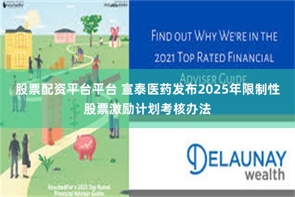 股票配资平台平台 宣泰医药发布2025年限制性股票激励计划考核办法