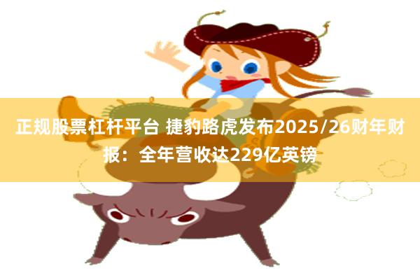 正规股票杠杆平台 捷豹路虎发布2025/26财年财报：全年营收达229亿英镑