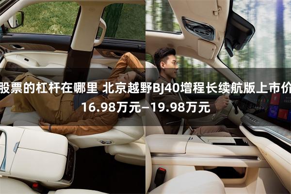 股票的杠杆在哪里 北京越野BJ40增程长续航版上市价16.98万元—19.98万元