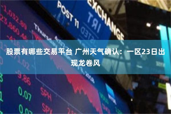 股票有哪些交易平台 广州天气确认：一区23日出现龙卷风