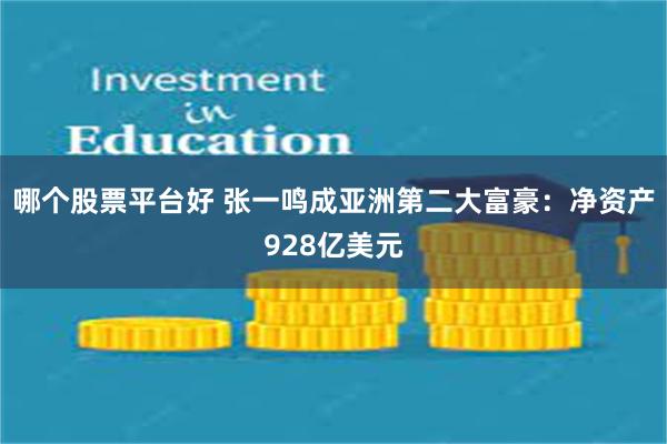 哪个股票平台好 张一鸣成亚洲第二大富豪：净资产928亿美元
