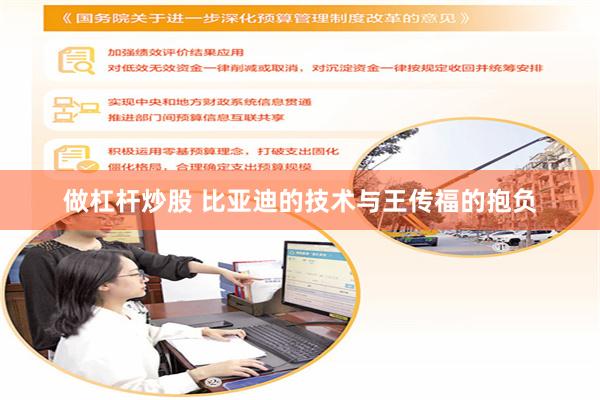 做杠杆炒股 比亚迪的技术与王传福的抱负