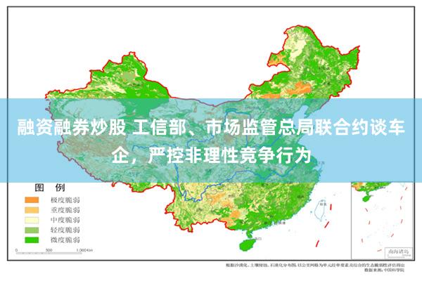 融资融券炒股 工信部、市场监管总局联合约谈车企，严控非理性竞争行为