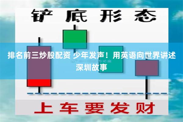 排名前三炒股配资 少年发声!用英语向世界讲述深圳故事