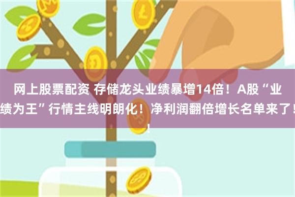 网上股票配资 存储龙头业绩暴增14倍！A股“业绩为王”行情主线明朗化！净利润翻倍增长名单来了！