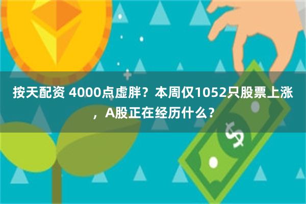 按天配资 4000点虚胖?本周仅1052只股票上涨,A股正在经历什么?