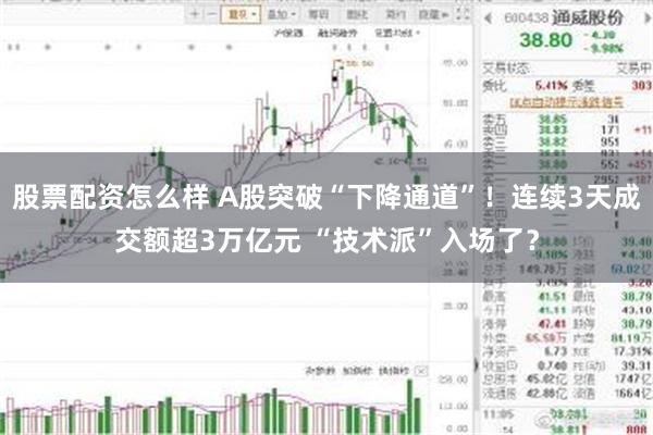 股票配资怎么样 A股突破“下降通道”！连续3天成交额超3万亿元 “技术派”入场了？