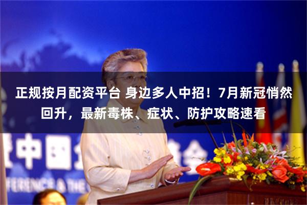 正规按月配资平台 身边多人中招！7月新冠悄然回升，最新毒株、症状、防护攻略速看