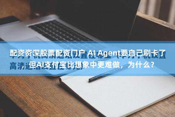 配资资深股票配资门户 AI Agent要自己刷卡了，但AI支付宝比想象中更难做，为什么？