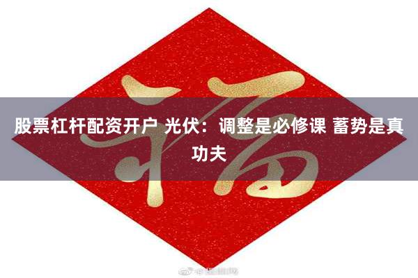 股票杠杆配资开户 光伏：调整是必修课 蓄势是真功夫