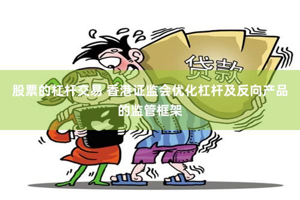 股票的杠杆交易 香港证监会优化杠杆及反向产品的监管框架
