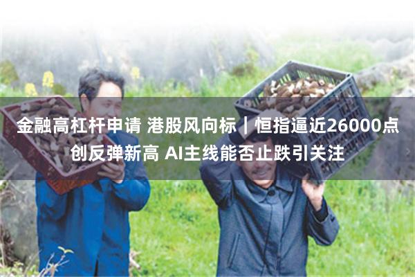 金融高杠杆申请 港股风向标｜恒指逼近26000点创反弹新高 AI主线能否止跌引关注