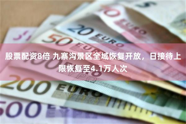 股票配资8倍 九寨沟景区全域恢复开放，日接待上限恢复至4.1万人次