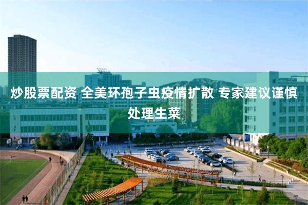 炒股票配资 全美环孢子虫疫情扩散 专家建议谨慎处理生菜