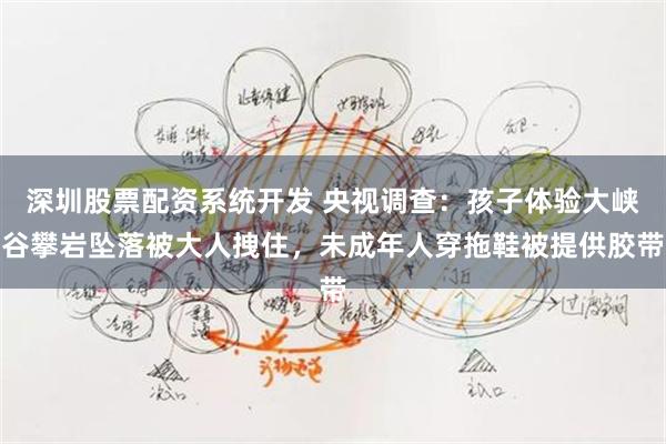 深圳股票配资系统开发 央视调查：孩子体验大峡谷攀岩坠落被大人拽住，未成年人穿拖鞋被提供胶带