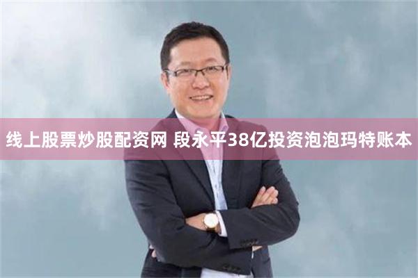 线上股票炒股配资网 段永平38亿投资泡泡玛特账本