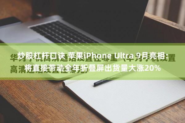 炒股杠杆口诀 苹果iPhone Ultra 9月亮相：将直接带动全年折叠屏出货量大涨20%