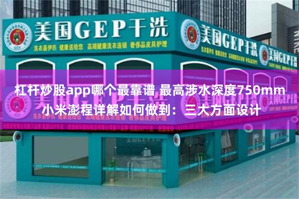 杠杆炒股app哪个最靠谱 最高涉水深度750mm 小米澎程详解如何做到：三大方面设计
