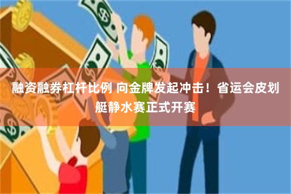 融资融券杠杆比例 向金牌发起冲击！省运会皮划艇静水赛正式开赛
