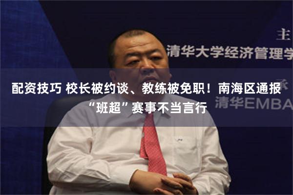 配资技巧 校长被约谈、教练被免职！南海区通报“班超”赛事不当言行