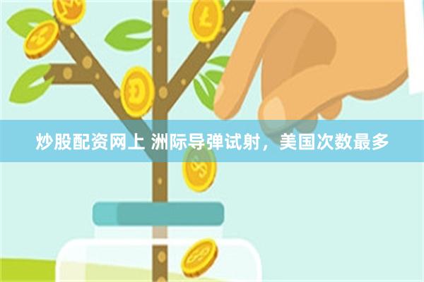 炒股配资网上 洲际导弹试射，美国次数最多