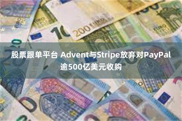 股票跟单平台 Advent与Stripe放弃对PayPal逾500亿美元收购