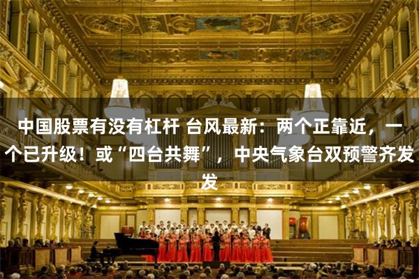 中国股票有没有杠杆 台风最新：两个正靠近，一个已升级！或“四台共舞”，中央气象台双预警齐发