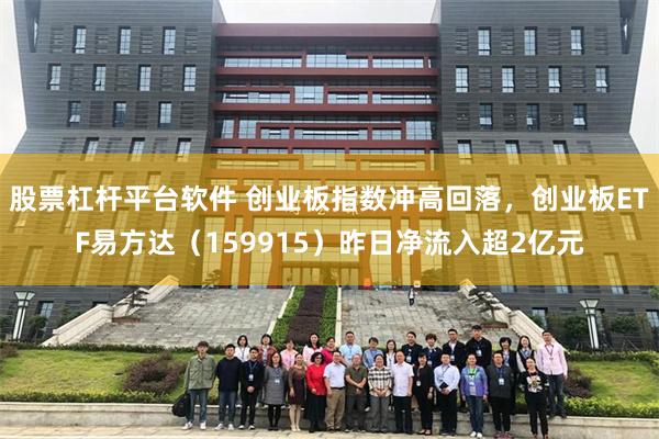 股票杠杆平台软件 创业板指数冲高回落，创业板ETF易方达（159915）昨日净流入超2亿元