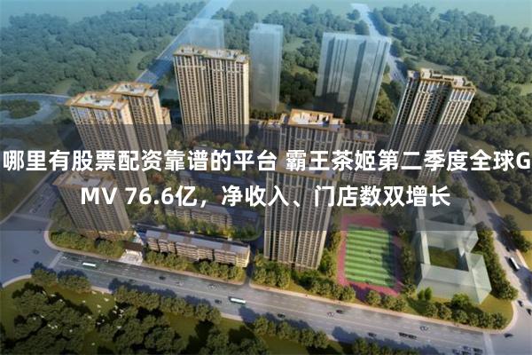 哪里有股票配资靠谱的平台 霸王茶姬第二季度全球GMV 76.6亿，净收入、门店数双增长