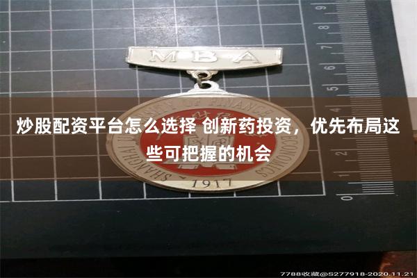 炒股配资平台怎么选择 创新药投资，优先布局这些可把握的机会