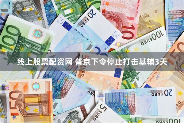 线上股票配资网 普京下令停止打击基辅3天