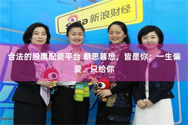 合法的股票配资平台 朝思暮想，皆是你；一生偏爱，只给你