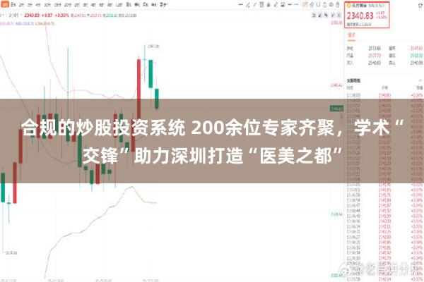 合规的炒股投资系统 200余位专家齐聚，学术“交锋”助力深圳打造“医美之都”