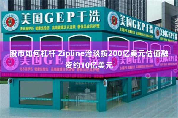 股市如何杠杆 Zipline洽谈按200亿美元估值融资约10亿美元